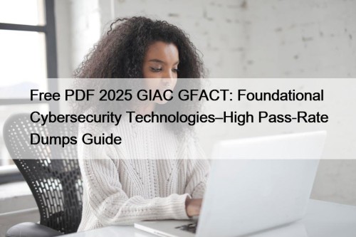 Free PDF 2025 GIAC GFACT: Foundational Cybersecurity Technologies–High ...