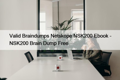 Valid Braindumps Netskope NSK200 Ebook - NSK200 Brain ...