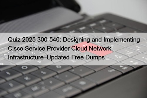 Quiz 2025 300-540: Designing and Implementing Cisco Service ...