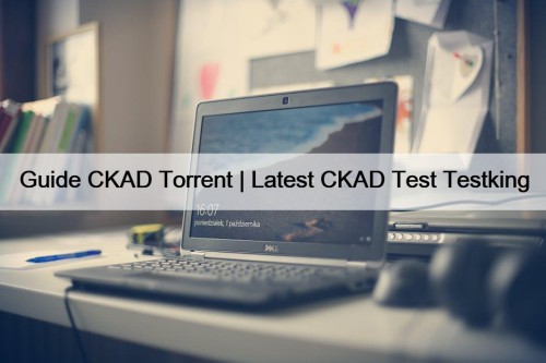 Guide CKAD Torrent | Latest CKAD Test Testking